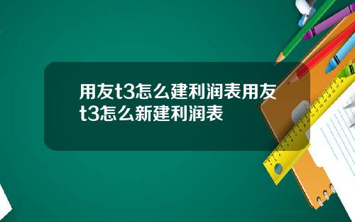 用友t3怎么建利润表用友t3怎么新建利润表