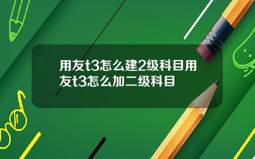 用友t3怎么建2级科目用友t3怎么加二级科目