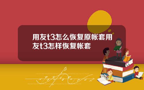 用友t3怎么恢复原帐套用友t3怎样恢复帐套