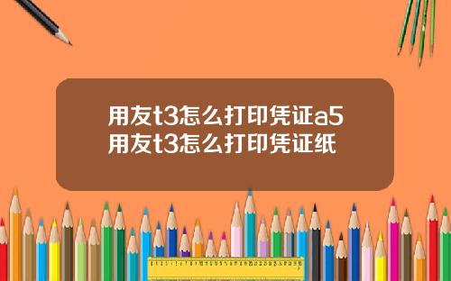 用友t3怎么打印凭证a5用友t3怎么打印凭证纸