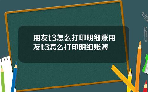 用友t3怎么打印明细账用友t3怎么打印明细账簿