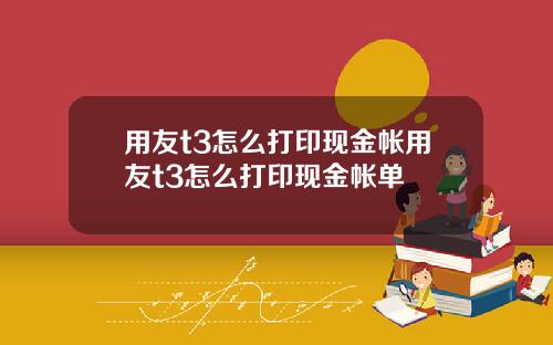 用友t3怎么打印现金帐用友t3怎么打印现金帐单