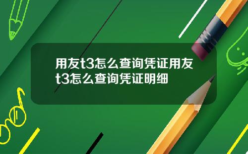 用友t3怎么查询凭证用友t3怎么查询凭证明细