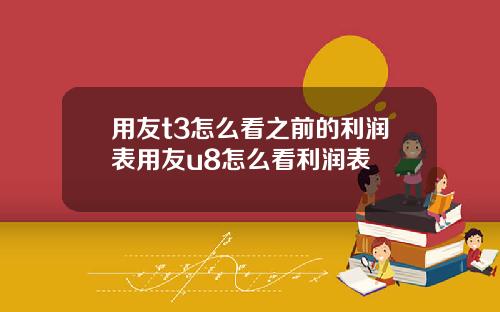 用友t3怎么看之前的利润表用友u8怎么看利润表