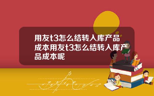用友t3怎么结转入库产品成本用友t3怎么结转入库产品成本呢