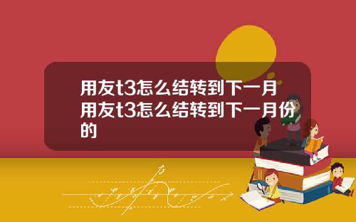 用友t3怎么结转到下一月用友t3怎么结转到下一月份的