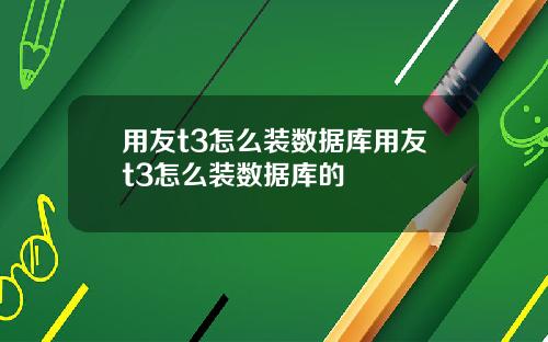 用友t3怎么装数据库用友t3怎么装数据库的
