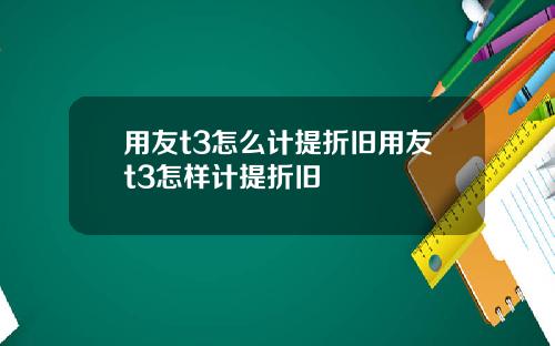 用友t3怎么计提折旧用友t3怎样计提折旧