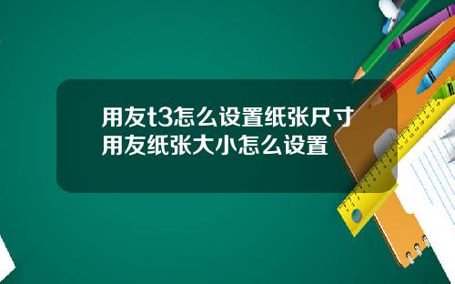 用友t3怎么设置纸张尺寸用友纸张大小怎么设置