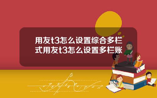 用友t3怎么设置综合多栏式用友t3怎么设置多栏账