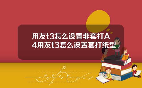 用友t3怎么设置非套打A4用友t3怎么设置套打纸型