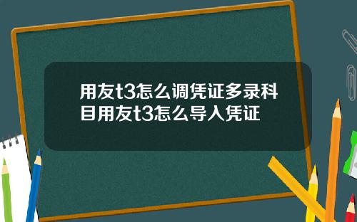 用友t3怎么调凭证多录科目用友t3怎么导入凭证