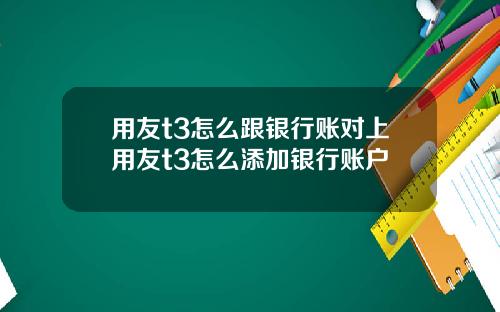 用友t3怎么跟银行账对上用友t3怎么添加银行账户