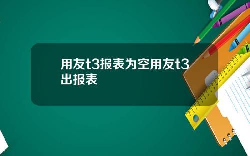 用友t3报表为空用友t3出报表