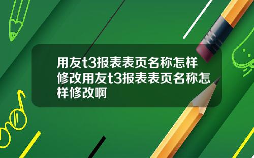 用友t3报表表页名称怎样修改用友t3报表表页名称怎样修改啊