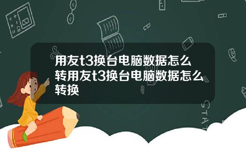 用友t3换台电脑数据怎么转用友t3换台电脑数据怎么转换