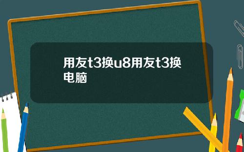 用友t3换u8用友t3换电脑