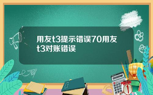 用友t3提示错误70用友t3对账错误