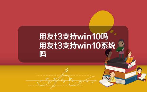 用友t3支持win10吗用友t3支持win10系统吗