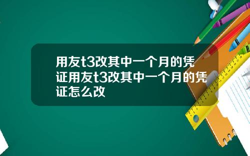 用友t3改其中一个月的凭证用友t3改其中一个月的凭证怎么改