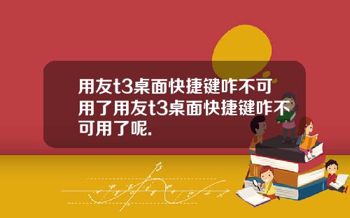 用友t3桌面快捷键咋不可用了用友t3桌面快捷键咋不可用了呢.