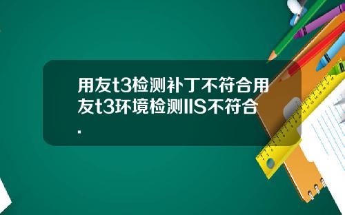 用友t3检测补丁不符合用友t3环境检测IIS不符合.