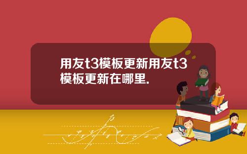 用友t3模板更新用友t3模板更新在哪里.