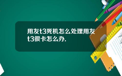 用友t3死机怎么处理用友t3很卡怎么办.