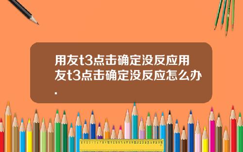 用友t3点击确定没反应用友t3点击确定没反应怎么办.
