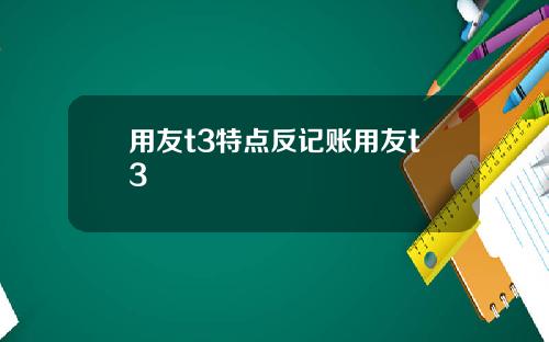 用友t3特点反记账用友t3