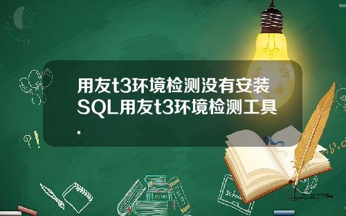用友t3环境检测没有安装SQL用友t3环境检测工具.