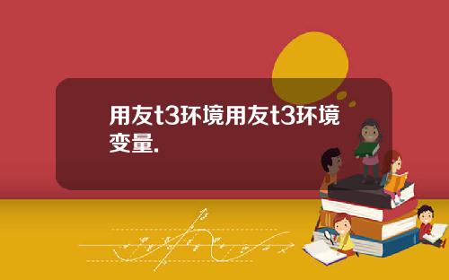 用友t3环境用友t3环境变量.