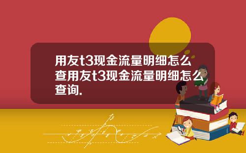 用友t3现金流量明细怎么查用友t3现金流量明细怎么查询.