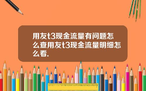 用友t3现金流量有问题怎么查用友t3现金流量明细怎么看.