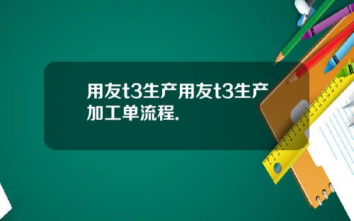 用友t3生产用友t3生产加工单流程.