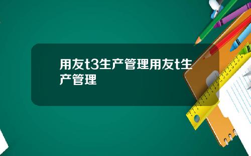 用友t3生产管理用友t生产管理