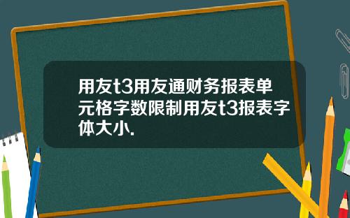 用友t3用友通财务报表单元格字数限制用友t3报表字体大小.