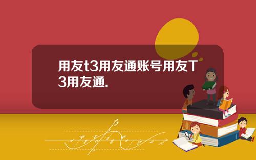 用友t3用友通账号用友T3用友通.