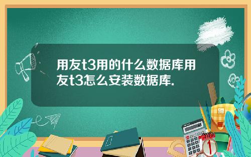 用友t3用的什么数据库用友t3怎么安装数据库.