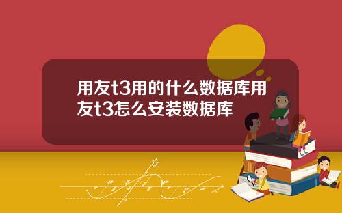 用友t3用的什么数据库用友t3怎么安装数据库