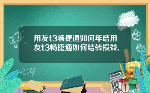用友t3畅捷通如何年结用友t3畅捷通如何结转损益.