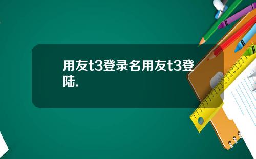 用友t3登录名用友t3登陆.