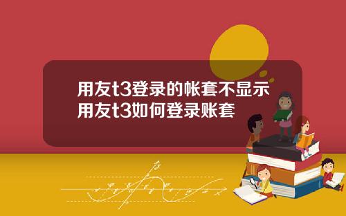 用友t3登录的帐套不显示用友t3如何登录账套
