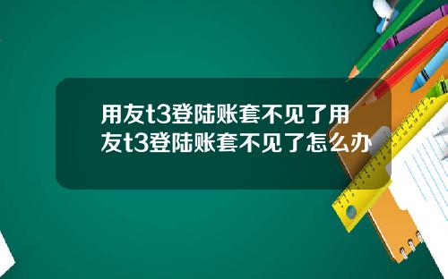 用友t3登陆账套不见了用友t3登陆账套不见了怎么办