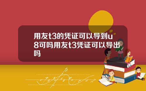 用友t3的凭证可以导到u8可吗用友t3凭证可以导出吗