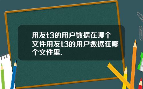 用友t3的用户数据在哪个文件用友t3的用户数据在哪个文件里.