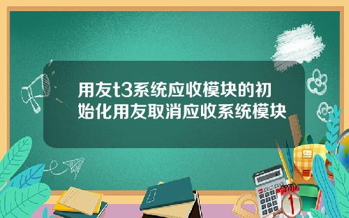 用友t3系统应收模块的初始化用友取消应收系统模块