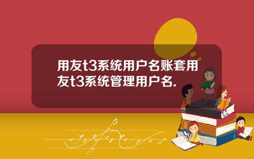 用友t3系统用户名账套用友t3系统管理用户名.
