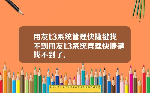 用友t3系统管理快捷键找不到用友t3系统管理快捷键找不到了.
