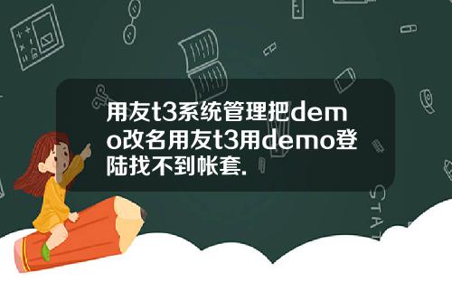 用友t3系统管理把demo改名用友t3用demo登陆找不到帐套.